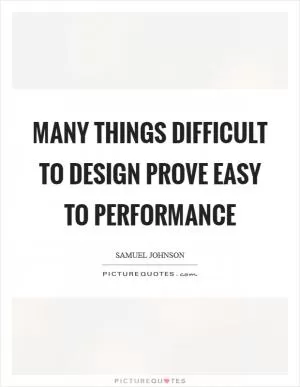 Many things difficult to design prove easy to performance Picture Quote #1