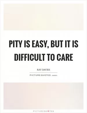 Pity is easy, but it is difficult to care Picture Quote #1