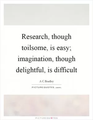 Research, though toilsome, is easy; imagination, though delightful, is difficult Picture Quote #1