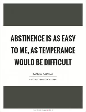 Abstinence is as easy to me, as temperance would be difficult Picture Quote #1