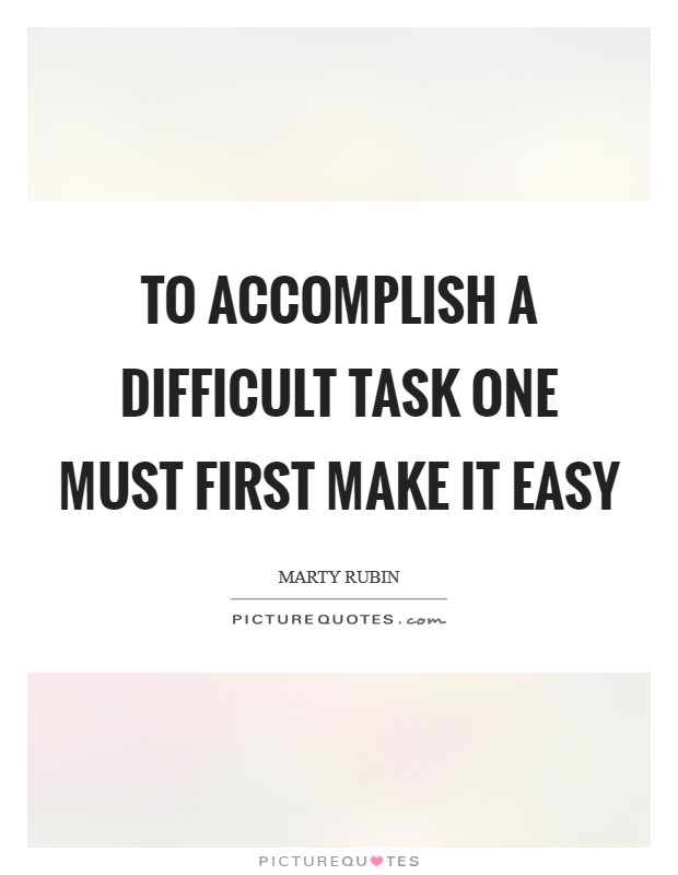 To accomplish a difficult task one must first make it easy Picture Quote #1