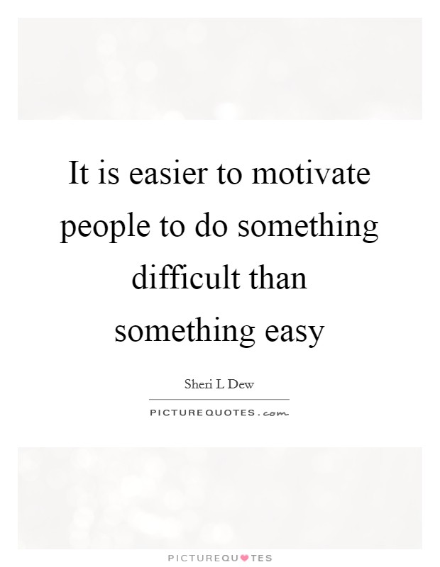 It is easier to motivate people to do something difficult than something easy Picture Quote #1