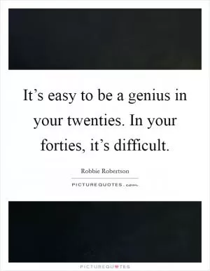 It’s easy to be a genius in your twenties. In your forties, it’s difficult Picture Quote #1