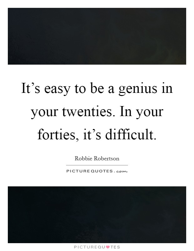 It's easy to be a genius in your twenties. In your forties, it's difficult. Picture Quote #1