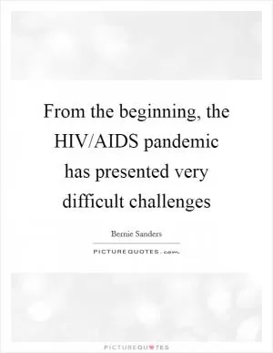 From the beginning, the HIV/AIDS pandemic has presented very difficult challenges Picture Quote #1