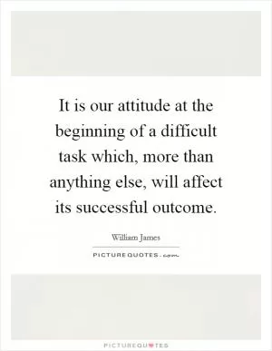 It is our attitude at the beginning of a difficult task which, more than anything else, will affect its successful outcome Picture Quote #1