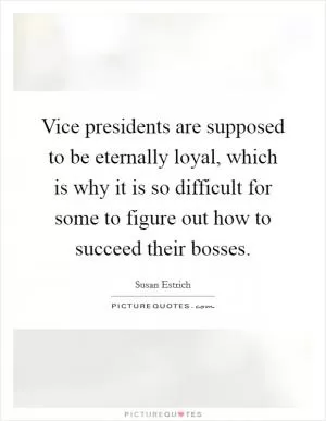 Vice presidents are supposed to be eternally loyal, which is why it is so difficult for some to figure out how to succeed their bosses Picture Quote #1