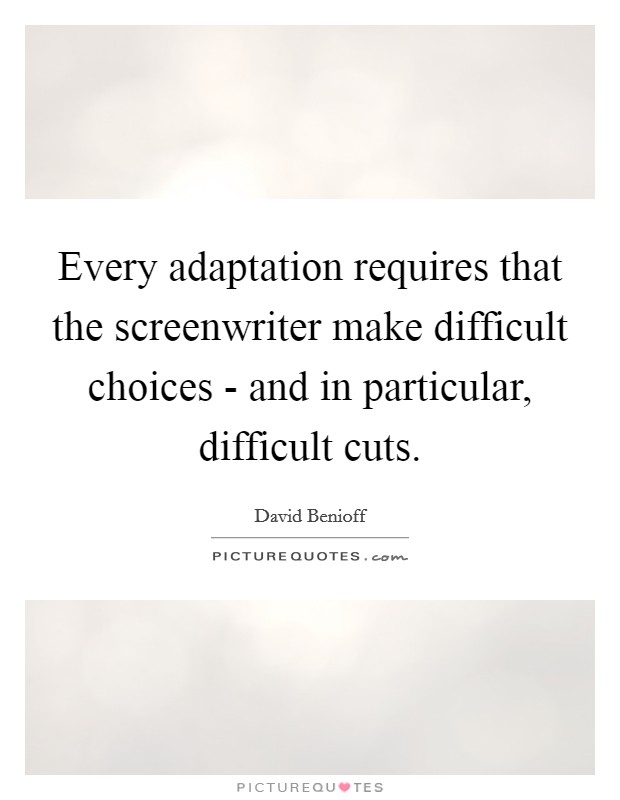 Every adaptation requires that the screenwriter make difficult choices - and in particular, difficult cuts. Picture Quote #1