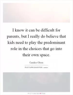 I know it can be difficult for parents, but I really do believe that kids need to play the predominant role in the choices that go into their own space Picture Quote #1