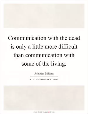 Communication with the dead is only a little more difficult than communication with some of the living Picture Quote #1