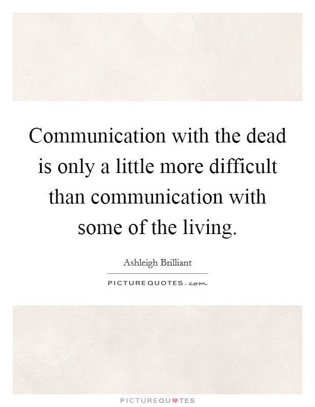 Communication with the dead is only a little more difficult than communication with some of the living. Picture Quote #1