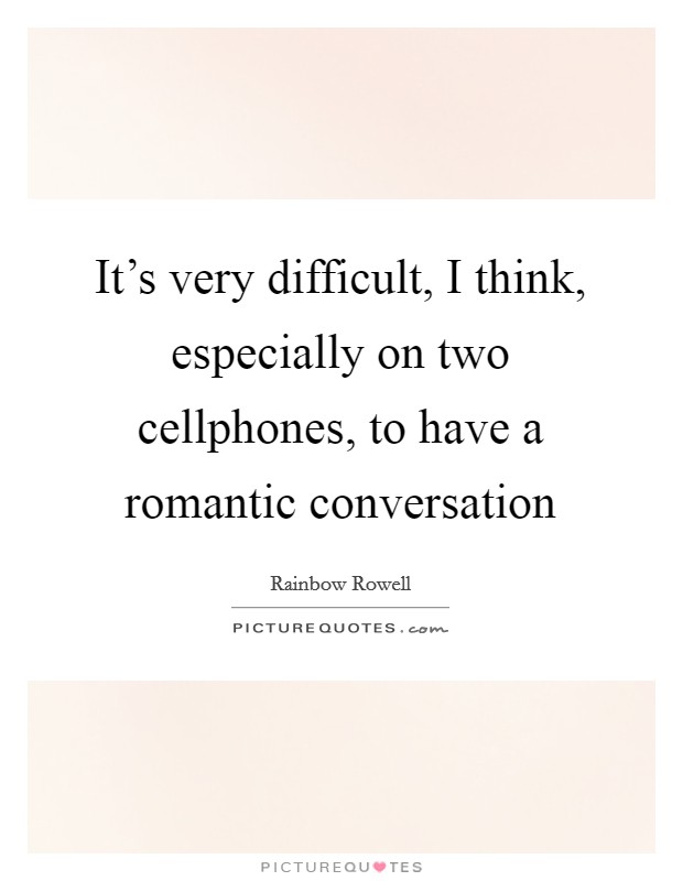 It's very difficult, I think, especially on two cellphones, to have a romantic conversation Picture Quote #1