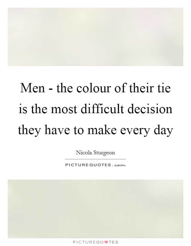 Men - the colour of their tie is the most difficult decision they have to make every day Picture Quote #1