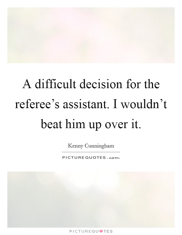 A difficult decision for the referee's assistant. I wouldn't beat him up over it. Picture Quote #1