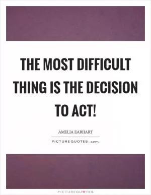 The most difficult thing is the decision to act! Picture Quote #1