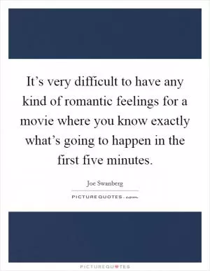 It’s very difficult to have any kind of romantic feelings for a movie where you know exactly what’s going to happen in the first five minutes Picture Quote #1