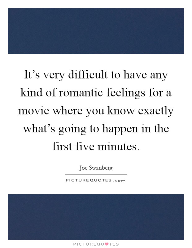 It's very difficult to have any kind of romantic feelings for a movie where you know exactly what's going to happen in the first five minutes. Picture Quote #1
