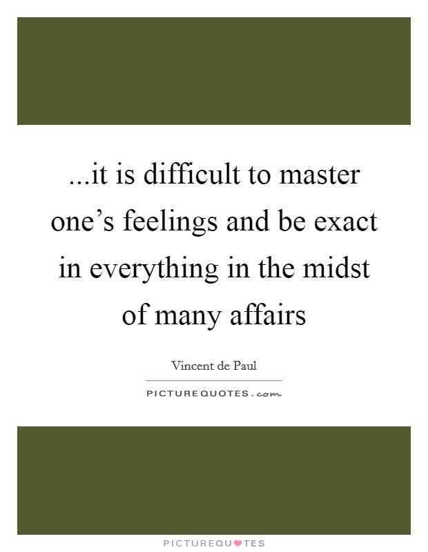 ...it is difficult to master one's feelings and be exact in everything in the midst of many affairs Picture Quote #1