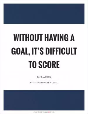 Without having a goal, it’s difficult to score Picture Quote #1