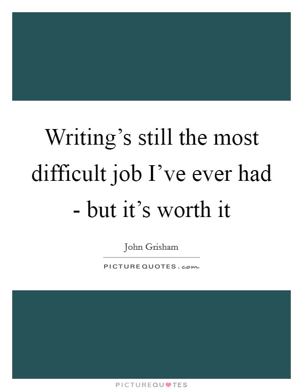 Writing's still the most difficult job I've ever had - but it's worth it Picture Quote #1