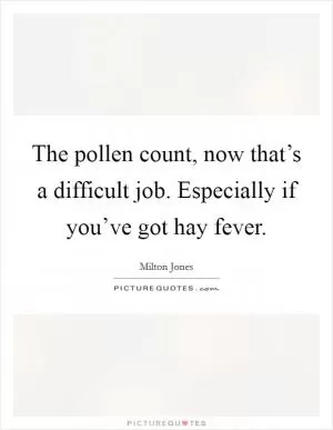 The pollen count, now that’s a difficult job. Especially if you’ve got hay fever Picture Quote #1