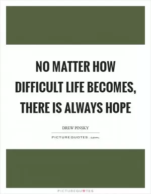 No matter how difficult life becomes, there is always hope Picture Quote #1