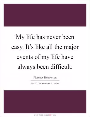 My life has never been easy. It’s like all the major events of my life have always been difficult Picture Quote #1
