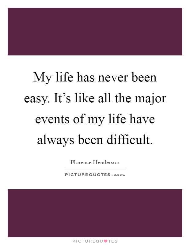 My life has never been easy. It's like all the major events of my life have always been difficult. Picture Quote #1