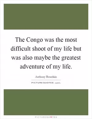 The Congo was the most difficult shoot of my life but was also maybe the greatest adventure of my life Picture Quote #1