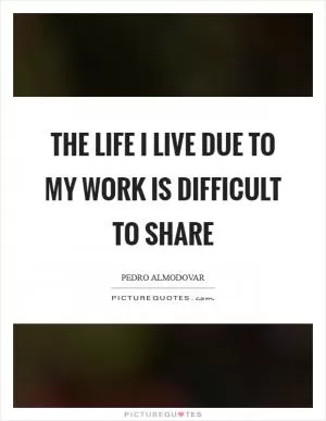 The life I live due to my work is difficult to share Picture Quote #1