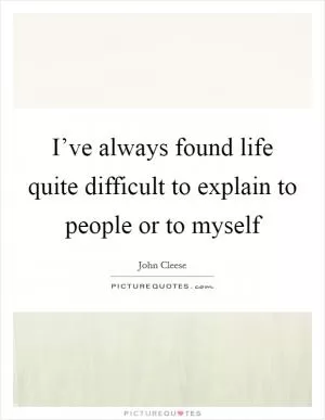 I’ve always found life quite difficult to explain to people or to myself Picture Quote #1