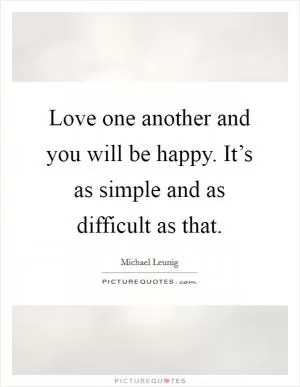 Love one another and you will be happy. It’s as simple and as difficult as that Picture Quote #1