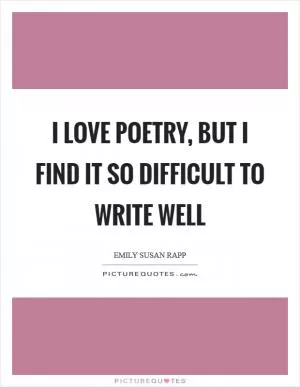 I love poetry, but I find it so difficult to write well Picture Quote #1