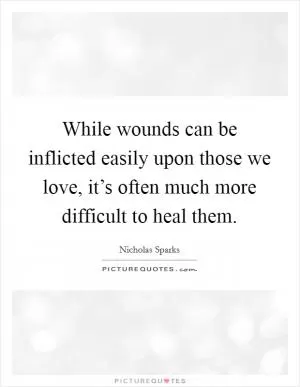 While wounds can be inflicted easily upon those we love, it’s often much more difficult to heal them Picture Quote #1
