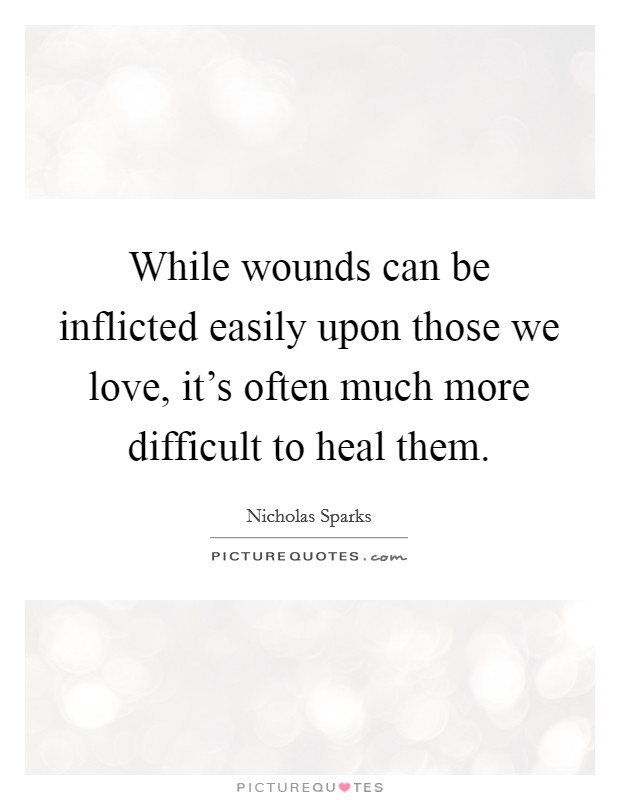 While wounds can be inflicted easily upon those we love, it's often much more difficult to heal them. Picture Quote #1