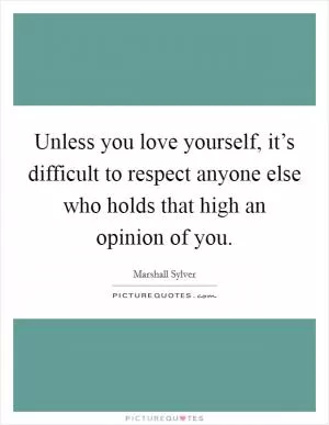 Unless you love yourself, it’s difficult to respect anyone else who holds that high an opinion of you Picture Quote #1