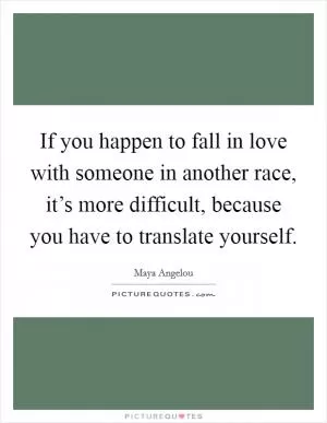 If you happen to fall in love with someone in another race, it’s more difficult, because you have to translate yourself Picture Quote #1