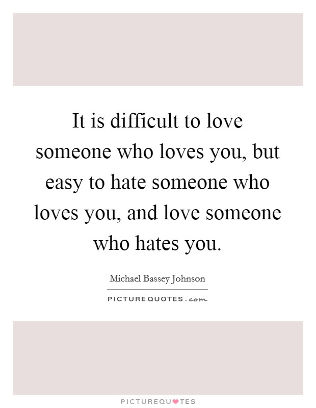 It is difficult to love someone who loves you, but easy to hate someone who loves you, and love someone who hates you. Picture Quote #1