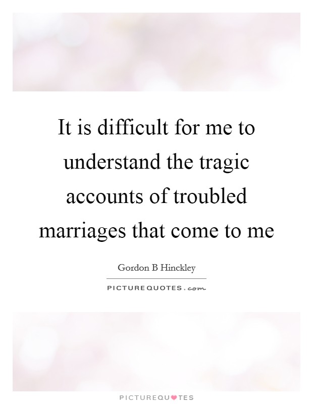 It is difficult for me to understand the tragic accounts of troubled marriages that come to me Picture Quote #1