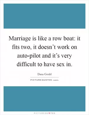 Marriage is like a row boat: it fits two, it doesn’t work on auto-pilot and it’s very difficult to have sex in Picture Quote #1
