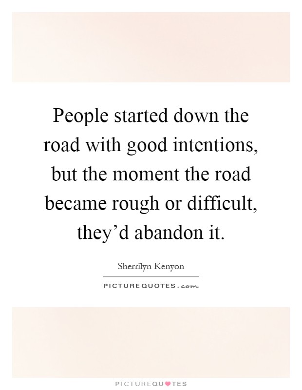 People started down the road with good intentions, but the moment the road became rough or difficult, they'd abandon it. Picture Quote #1