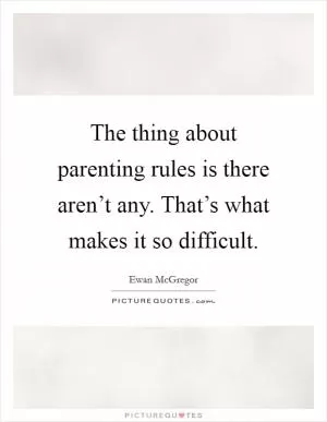 The thing about parenting rules is there aren’t any. That’s what makes it so difficult Picture Quote #1