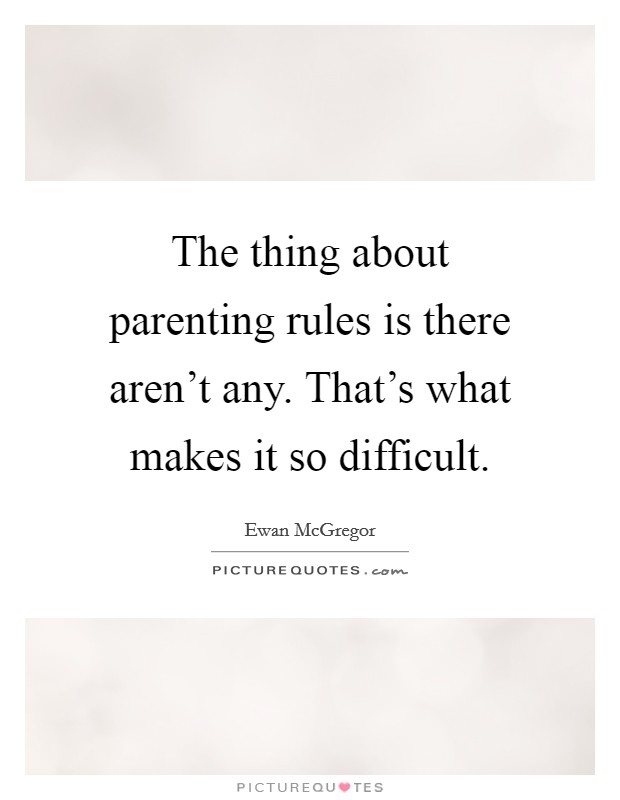 The thing about parenting rules is there aren't any. That's what makes it so difficult. Picture Quote #1