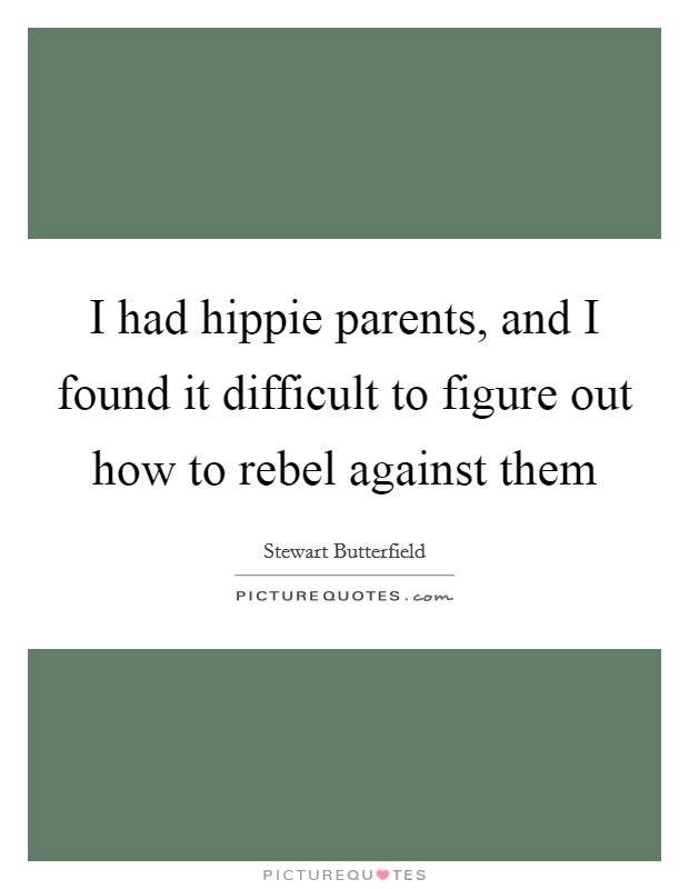 I had hippie parents, and I found it difficult to figure out how to rebel against them Picture Quote #1