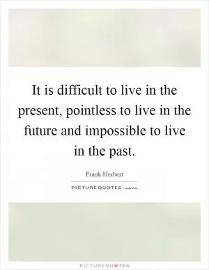 It is difficult to live in the present, pointless to live in the future and impossible to live in the past Picture Quote #1