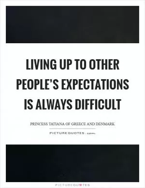 Living up to other people’s expectations is always difficult Picture Quote #1