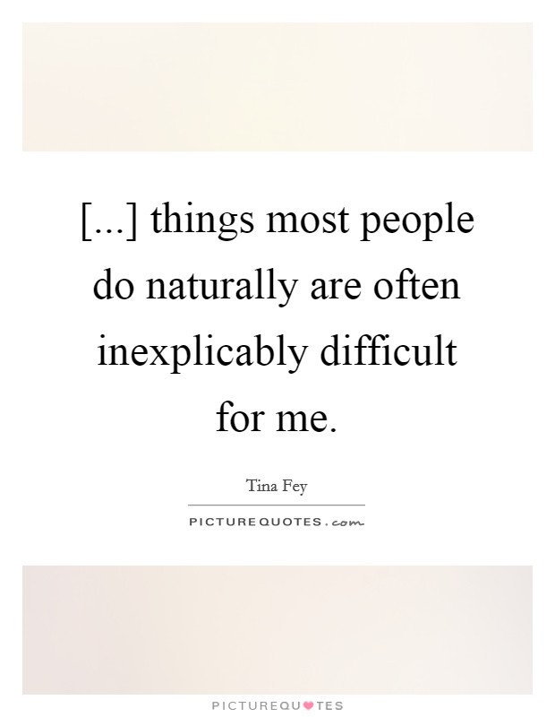 [...] things most people do naturally are often inexplicably difficult for me. Picture Quote #1