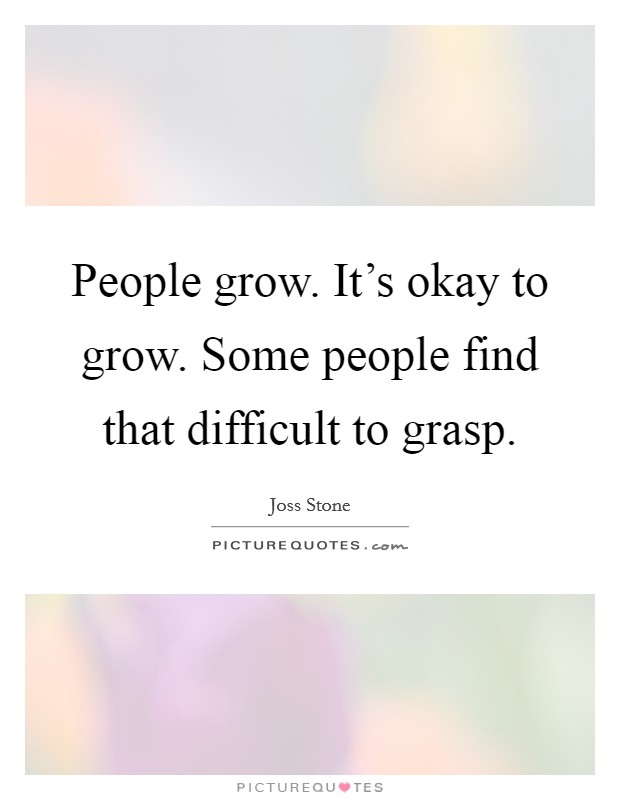 People grow. It's okay to grow. Some people find that difficult to grasp. Picture Quote #1