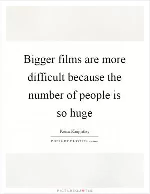Bigger films are more difficult because the number of people is so huge Picture Quote #1