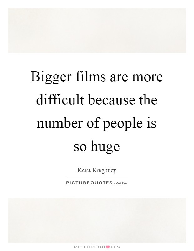 Bigger films are more difficult because the number of people is so huge Picture Quote #1